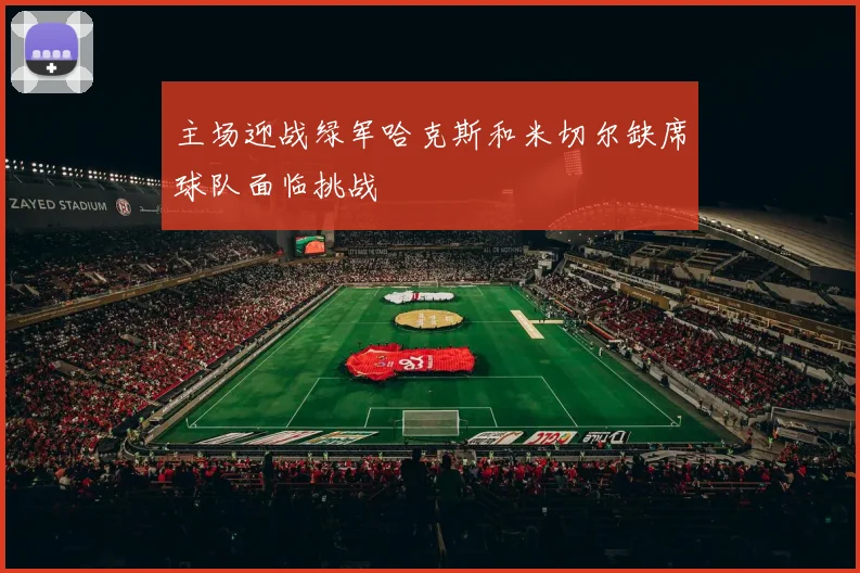 主场迎战绿军哈克斯和米切尔缺席球队面临挑战