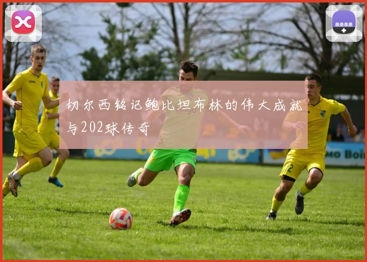 切尔西铭记鲍比坦布林的伟大成就与202球传奇