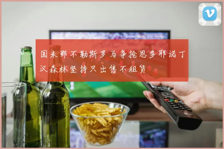 国米那不勒斯罗马争抢恩多耶诺丁汉森林坚持只出售不租赁